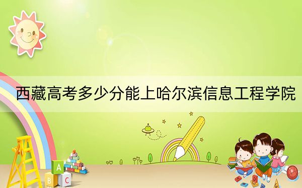 西藏高考多少分能上哈爾濱信息工程學院？附2022-2024年最低錄取分數(shù)線
