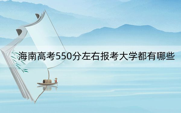 海南高考550分左右報考大學(xué)都有哪些,? 2024年一共27所大學(xué)錄取