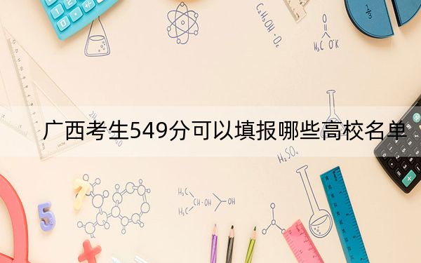廣西考生549分可以填報哪些高校名單,? 2024年錄取最低分549的大學