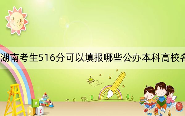 湖南考生516分可以填報(bào)哪些公辦本科高校名單? 2024年一共70所大學(xué)錄取