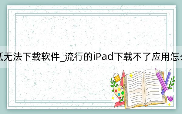 ipadmini版本低無法下載軟件_流行的iPad下載不了應(yīng)用怎么辦 ipadmini4電池怎么保養(yǎng),？