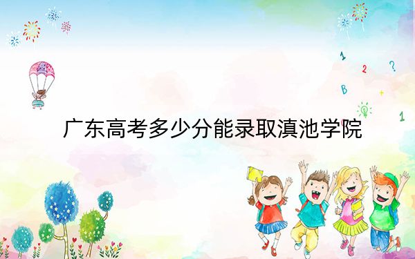 廣東高考多少分能錄取滇池學(xué)院？2024年歷史類錄取分482分 物理類錄取分482分