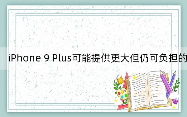 iPhone 9 Plus可能提供更大但仍可負擔的選擇