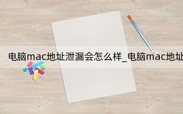 電腦mac地址泄漏會怎么樣_電腦mac地址查詢