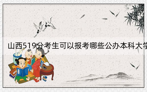 山西519分考生可以報(bào)考哪些公辦本科大學(xué)?