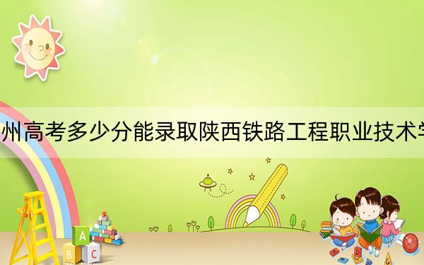 貴州高考多少分能錄取陜西鐵路工程職業(yè)技術(shù)學(xué)院,？附2022-2024年最低錄取分?jǐn)?shù)線