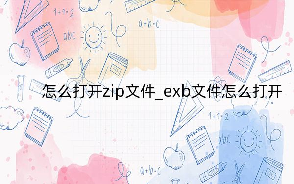 怎么打開zip文件_exb文件怎么打開