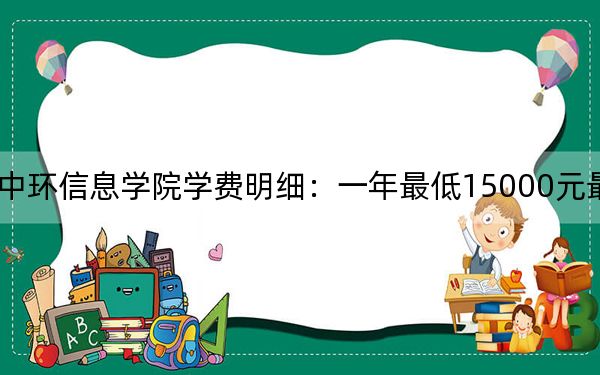 2024年天津理工大學(xué)中環(huán)信息學(xué)院學(xué)費(fèi)明細(xì):一年最低15000元最高18000元(各專業(yè)收費(fèi)標(biāo)準(zhǔn))