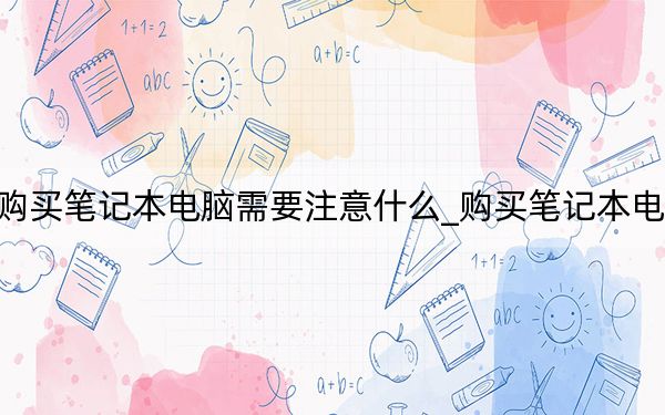購買筆記本電腦需要注意什么_購買筆記本電腦
