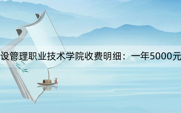 2024年天津城市建設(shè)管理職業(yè)技術(shù)學(xué)院收費(fèi)明細(xì):一年5000元-5500元(供新疆考生參考)