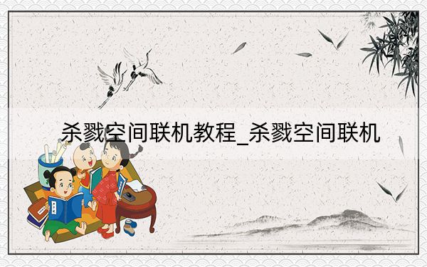 殺戮空間聯(lián)機(jī)教程_殺戮空間聯(lián)機(jī)
