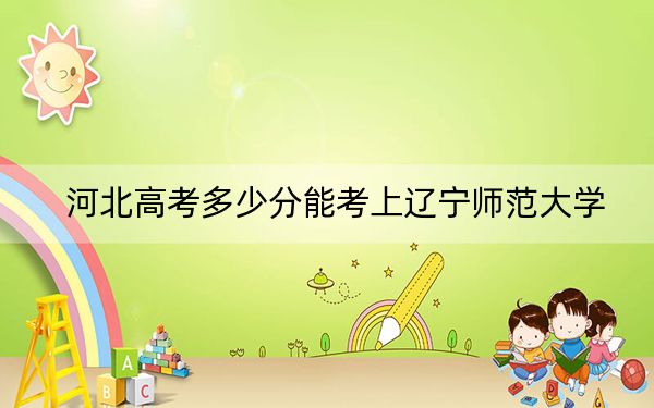 河北高考多少分能考上遼寧師范大學,？附2022-2024年最低錄取分數(shù)線