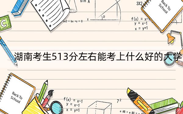 湖南考生513分左右能考上什么好的大學(xué)? 2024年一共63所大學(xué)錄取