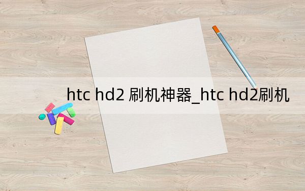 htc hd2 刷機(jī)神器_htc hd2刷機(jī)
