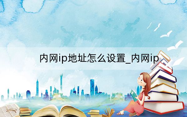 內(nèi)網(wǎng)ip地址怎么設置_內(nèi)網(wǎng)ip