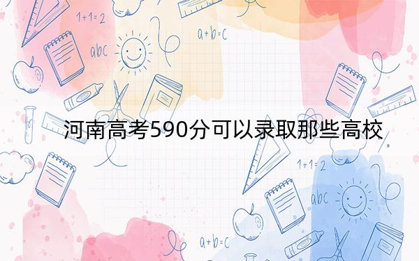 河南高考590分可以錄取那些高校？（附帶近三年590分大學(xué)錄取名單）