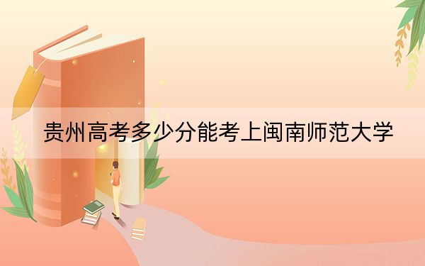 貴州高考多少分能考上閩南師范大學,?附2022-2024年最低錄取分數(shù)線