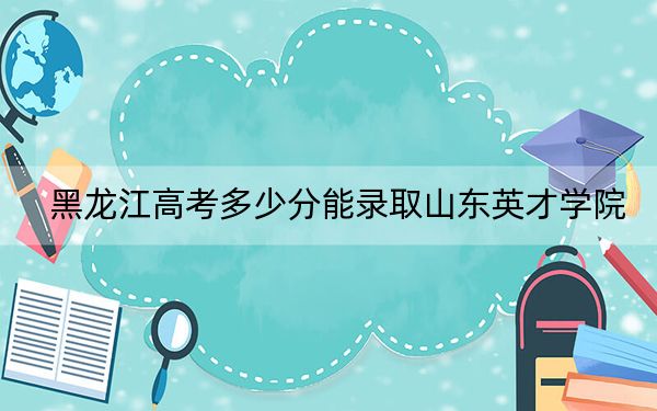黑龍江高考多少分能錄取山東英才學(xué)院?2024年歷史類錄取分413分 物理類投檔線360分
