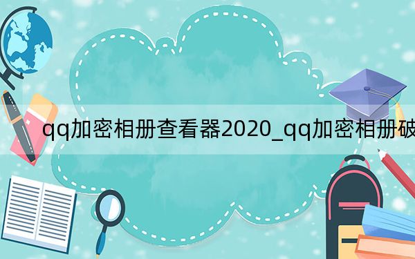 qq加密相冊查看器2020_qq加密相冊破解