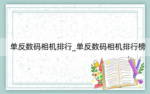 單反數(shù)碼相機排行_單反數(shù)碼相機排行榜