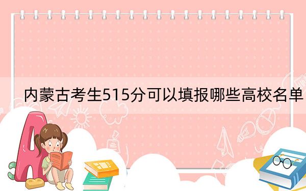 內(nèi)蒙古考生515分可以填報(bào)哪些高校名單,?(供2025屆高三考生參考)