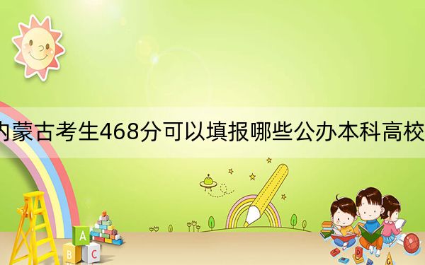 內(nèi)蒙古考生468分可以填報(bào)哪些公辦本科高校名單,?(附帶近三年高考大學(xué)錄取名單)