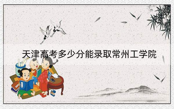 天津高考多少分能錄取常州工學(xué)院,?附2022-2024年最低錄取分數(shù)線