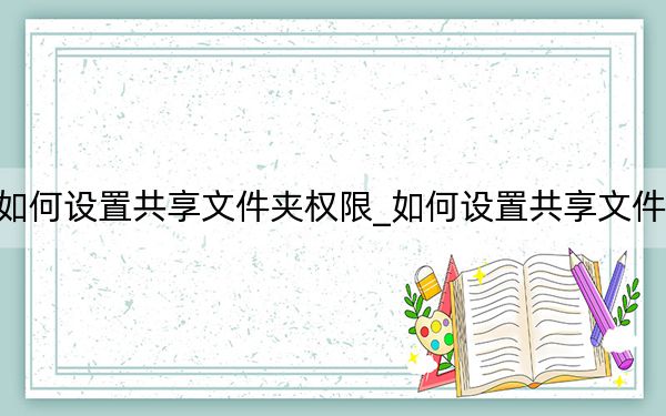 如何設(shè)置共享文件夾權(quán)限_如何設(shè)置共享文件夾
