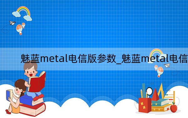 魅藍(lán)metal電信版參數(shù)_魅藍(lán)metal電信版