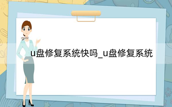 u盤修復(fù)系統(tǒng)快嗎_u盤修復(fù)系統(tǒng)