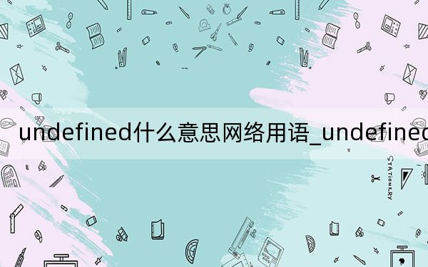 undefined什么意思網(wǎng)絡(luò)用語_undefined什么意思