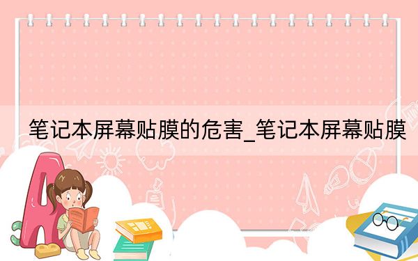 筆記本屏幕貼膜的危害_筆記本屏幕貼膜