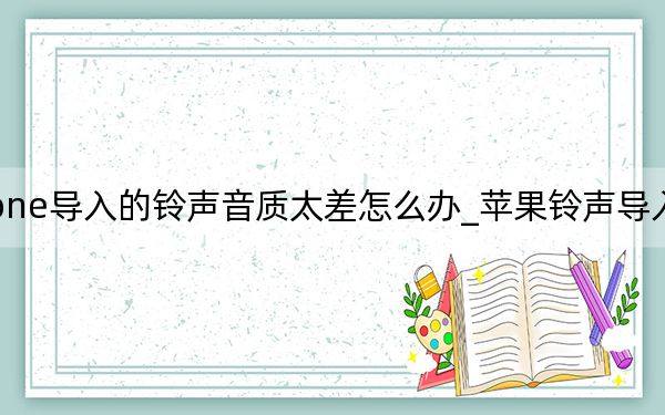 iphone導(dǎo)入的鈴聲音質(zhì)太差怎么辦_蘋果鈴聲導(dǎo)入音質(zhì)變了