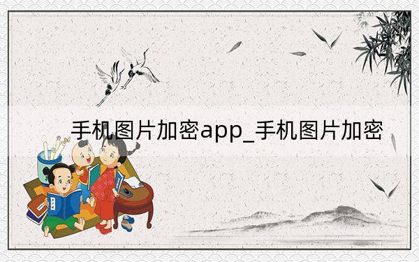手機圖片加密app_手機圖片加密