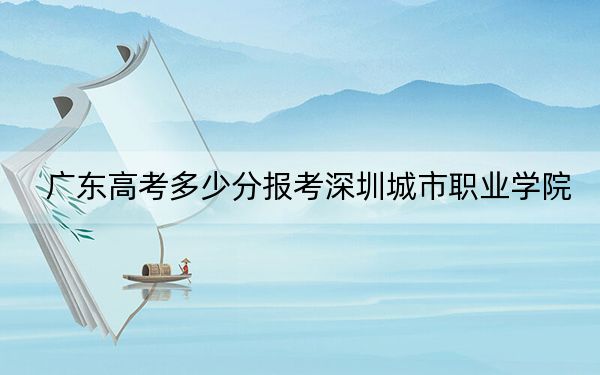 廣東高考多少分報(bào)考深圳城市職業(yè)學(xué)院,？2024年歷史類444分 物理類最低460分