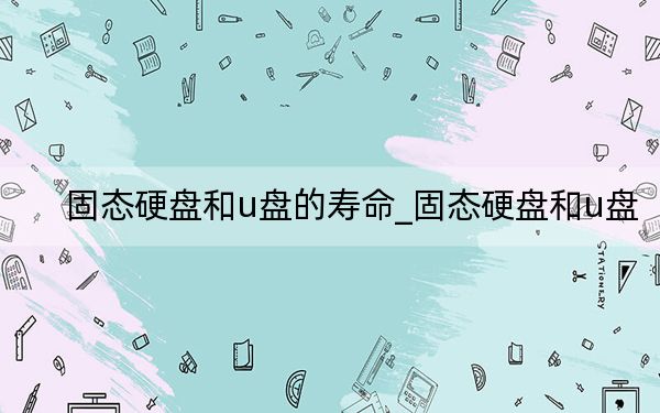 固態(tài)硬盤和u盤的壽命_固態(tài)硬盤和u盤