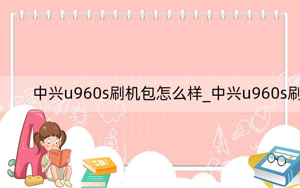 中興u960s刷機(jī)包怎么樣_中興u960s刷機(jī)