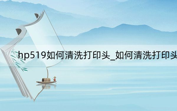 hp519如何清洗打印頭_如何清洗打印頭