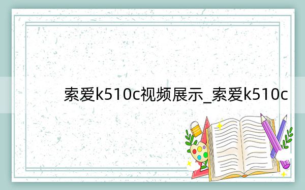 索愛k510c視頻展示_索愛k510c