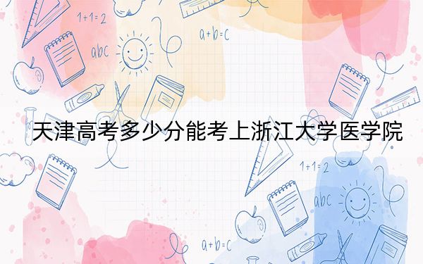 天津高考多少分能考上浙江大學醫(yī)學院,？附2022-2024年最低錄取分數(shù)線