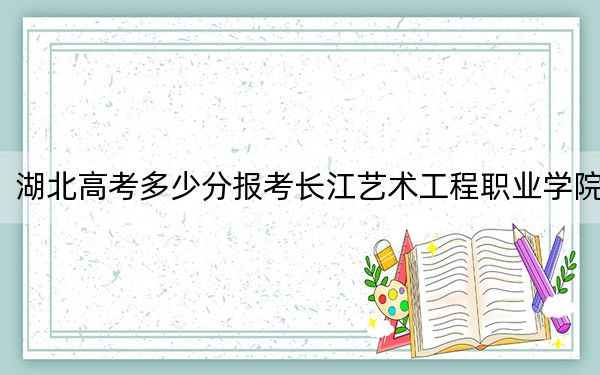 湖北高考多少分報(bào)考長(zhǎng)江藝術(shù)工程職業(yè)學(xué)院,?2024年歷史類(lèi)錄取分282分 物理類(lèi)最低299分