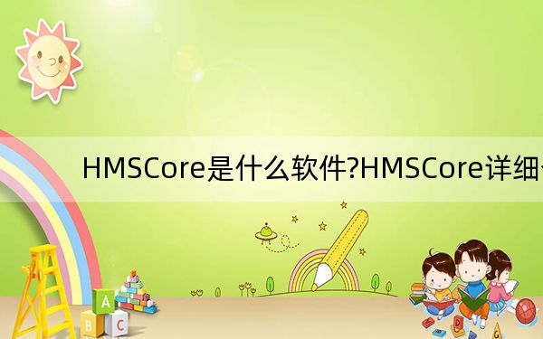HMSCore是什么軟件?HMSCore詳細(xì)介紹