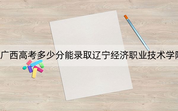 廣西高考多少分能錄取遼寧經(jīng)濟(jì)職業(yè)技術(shù)學(xué)院,？2024年歷史類投檔線278分 物理類279分