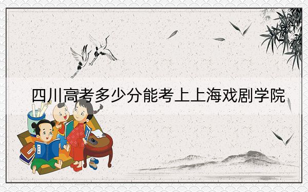 四川高考多少分能考上上海戲劇學(xué)院,？附2022-2024年院校最低投檔線