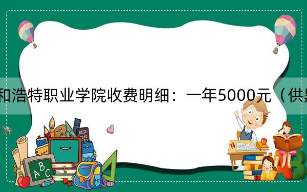 2024年呼和浩特職業(yè)學(xué)院收費(fèi)明細(xì):一年5000元(供黑龍江考生參考)