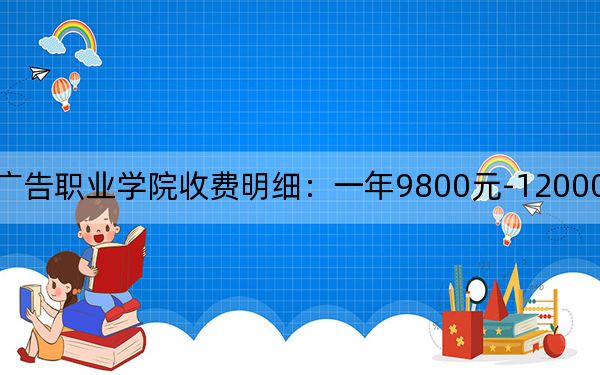 2024年遼寧廣告職業(yè)學(xué)院收費(fèi)明細(xì):一年9800元-12000元(供貴州考生參考)