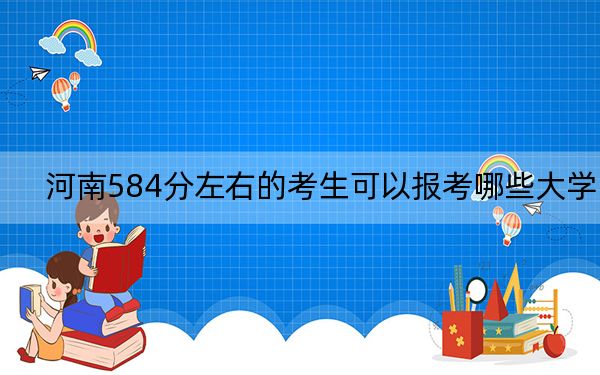 河南584分左右的考生可以報(bào)考哪些大學(xué),?(供2025屆高三考生參考)