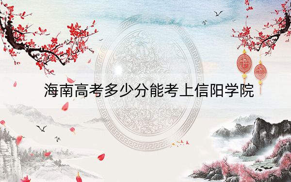 海南高考多少分能考上信陽學(xué)院,？2024年最低分?jǐn)?shù)線527分