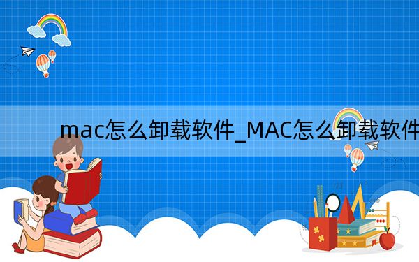 mac怎么卸載軟件_MAC怎么卸載軟件