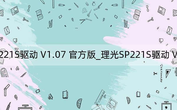 理光SP221S驅(qū)動(dòng) V1.07 官方版_理光SP221S驅(qū)動(dòng) V1.07 官方版免費(fèi)下載